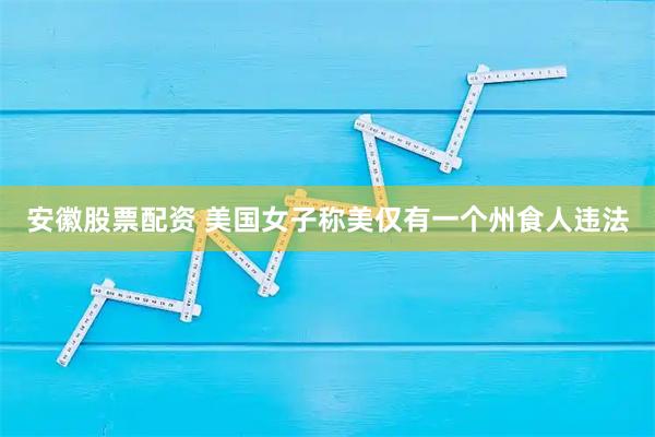安徽股票配资 美国女子称美仅有一个州食人违法