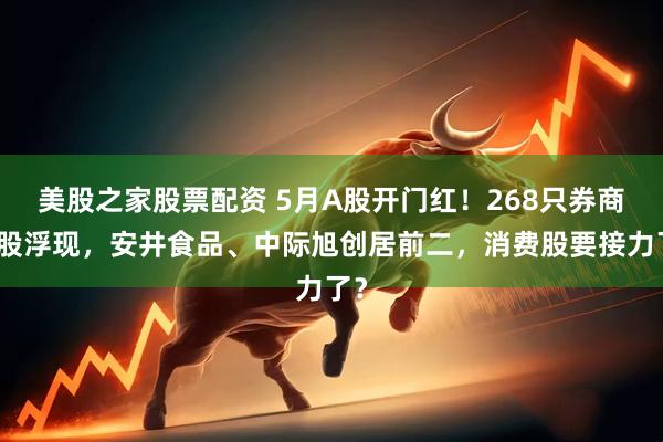 美股之家股票配资 5月A股开门红！268只券商金股浮现，安井食品、中际旭创居前二，消费股要接力了？