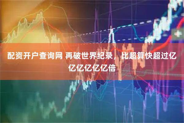 配资开户查询网 再破世界纪录,比超算快超过亿亿亿亿亿亿倍